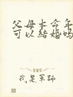 父母本命年孩子可以结婚吗