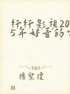 纤纤影视2025年好看的电视剧 纤纤影视2025年好看的电视剧