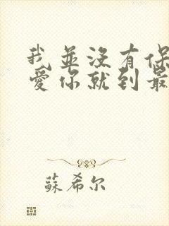 我并没有保留我爱你就到最后