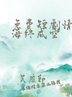 免费短剧情深似海终成空