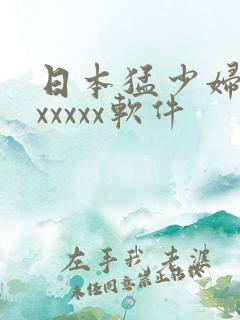 日本猛少妇高潮xxxxx软件