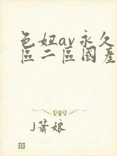 色妞av永久一区二区国产av 色妞av永久一区二区国产av