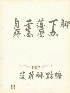 月子落下脚后跟疼怎么办
