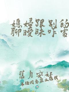 媳妇跟别的男人聊暧昧咋处理