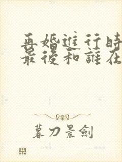 再婚进行时欧阳最后和谁在一起了