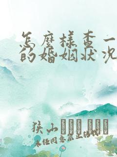 怎么样查一个人的婚姻状况 怎么样查一个人的婚姻状况