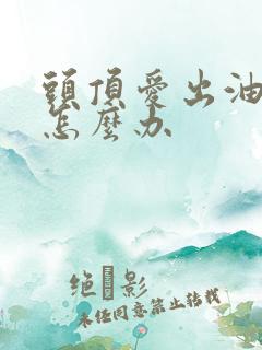 头顶爱出油掉发怎么办
