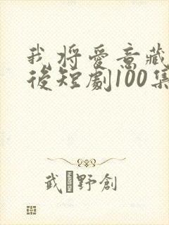 我将爱意藏于身后短剧100集剧情介绍