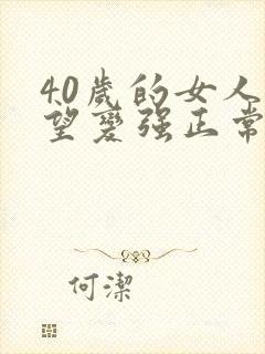 40岁的女人欲望变强正常吗