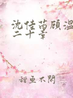 沈佳芮顾温言第二十章
