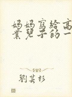 妈妈写给高中毕业儿子的一封信鼓励与期望