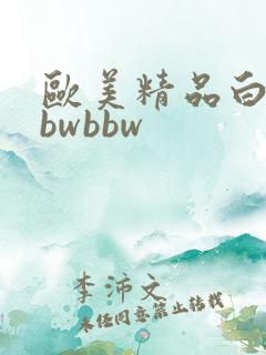 欧美精品白嫩bbwbbw 欧美精品白嫩bbwbbw