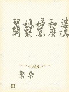 儿媳妇和婆婆的关系怎么填写 儿媳妇和婆婆的关系怎么填写