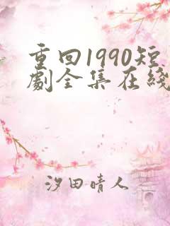 重回1990短剧全集在线观看免费
