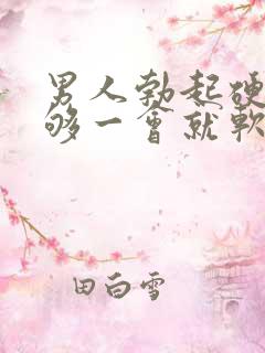 男人勃起硬度不够一会就软什么原因 男人勃起硬度不够一会就软什么原因