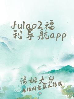 fulao2福利导航app fulao2福利导航app