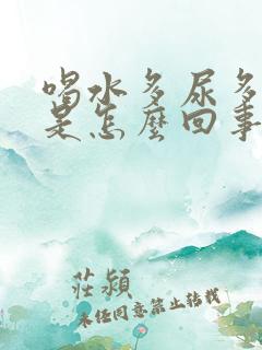 喝水多尿多口干是怎么回事