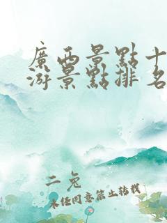 广西景点十大旅游景点排名 广西景点十大旅游景点排名