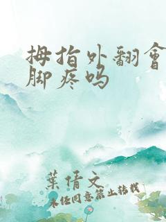 拇指外翻会导致脚疼吗