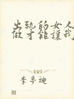 出轨的女人怎么做才能让我老公原谅