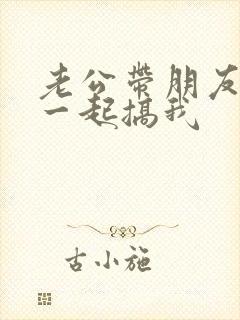 老公带朋友回来一起搞我