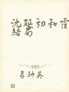 沈延初和霍晚棠结局