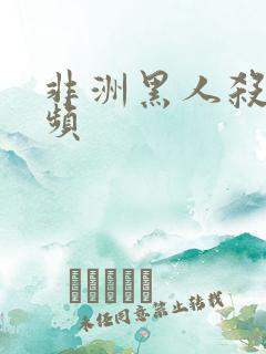 非洲黑人杀人视频 非洲黑人杀人视频