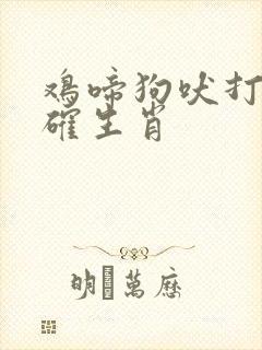 鸡啼狗吠打一准确生肖