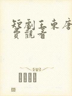 短剧王东唐潇免费观看