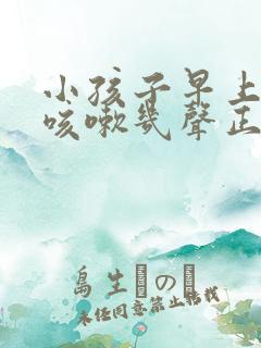 小孩子早上起床咳嗽几声正常吗?