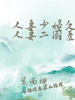 人妻少妇久97人妻二国产精品久久