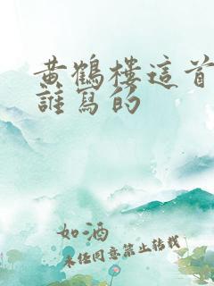黄鹤楼这首诗是谁写的 黄鹤楼这首诗是谁写的