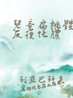 儿童扁桃体老是反复化脓
