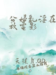 公妇乱淫在线播放电影