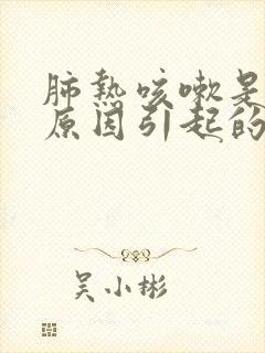 肺热咳嗽是什么原因引起的