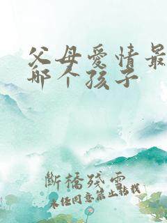 父母爱情最喜欢哪个孩子