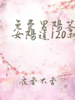 免费男阳茎伸入女阳道120秒