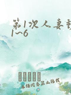 第1次人妻动漫1~6 第1次人妻动漫1~6