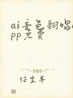 ai音色翻唱app免费 ai音色翻唱app免费