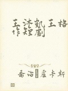 王沐凯王格格合作短剧 王沐凯王格格合作短剧