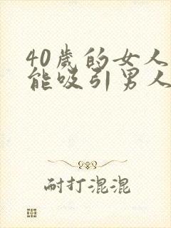 40岁的女人还能吸引男人吗