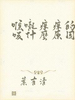 喉咙痒痒的老是咳什么原因 喉咙痒痒的老是咳什么原因