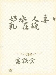 奶水 人妻 哺乳 在线