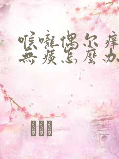 喉咙偶尔痒干咳无痰怎么办