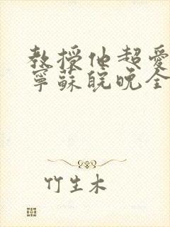 教授他超爱谢宴宁苏皖晚全文免费阅读