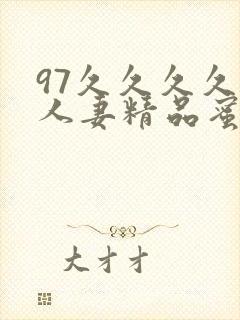 97久久久久久人妻精品蜜桃少妇