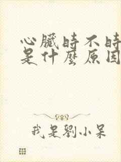 心脏时不时刺疼是什么原因