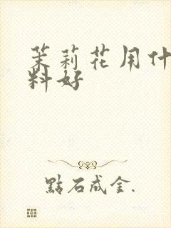 茉莉花用什么肥料好 茉莉花用什么肥料好