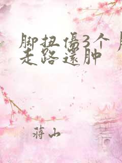 脚扭伤3个月一走路还肿