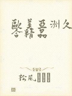 欧美亚洲久久综合精品 欧美亚洲久久综合精品